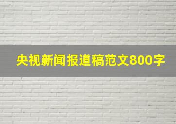 央视新闻报道稿范文800字