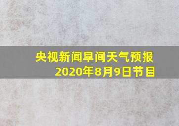 央视新闻早间天气预报2020年8月9日节目