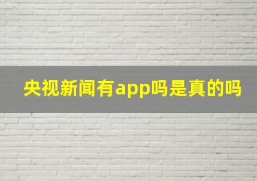 央视新闻有app吗是真的吗