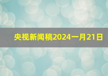 央视新闻稿2024一月21日