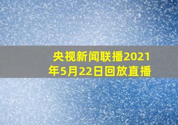 央视新闻联播2021年5月22日回放直播