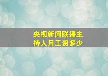 央视新闻联播主持人月工资多少