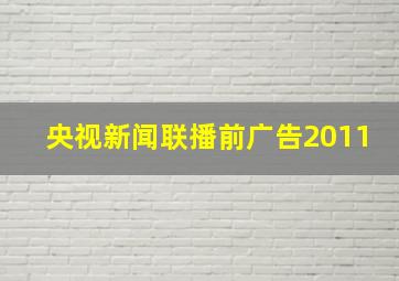 央视新闻联播前广告2011