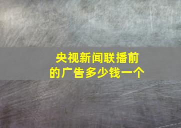 央视新闻联播前的广告多少钱一个