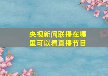 央视新闻联播在哪里可以看直播节目