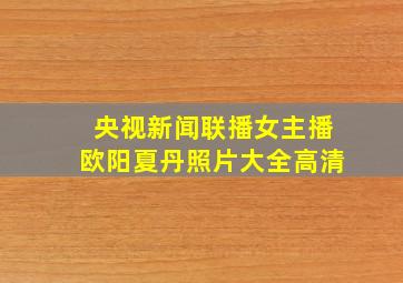 央视新闻联播女主播欧阳夏丹照片大全高清