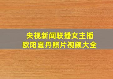 央视新闻联播女主播欧阳夏丹照片视频大全