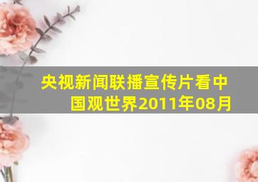 央视新闻联播宣传片看中国观世界2011年08月