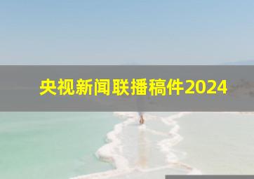 央视新闻联播稿件2024