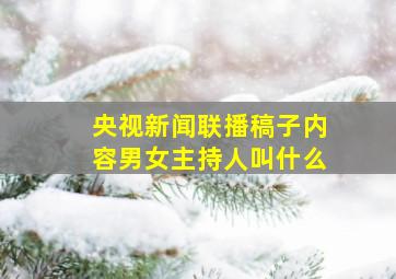 央视新闻联播稿子内容男女主持人叫什么