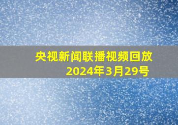 央视新闻联播视频回放2024年3月29号