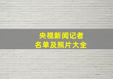 央视新闻记者名单及照片大全