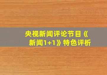 央视新闻评论节目《新闻1+1》特色评析