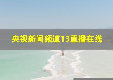 央视新闻频道13直播在线