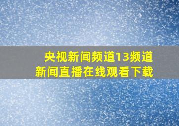 央视新闻频道13频道新闻直播在线观看下载