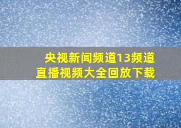 央视新闻频道13频道直播视频大全回放下载