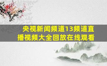 央视新闻频道13频道直播视频大全回放在线观看