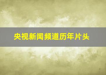 央视新闻频道历年片头