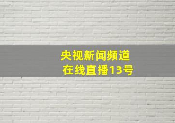 央视新闻频道在线直播13号