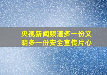 央视新闻频道多一份文明多一份安全宣传片心