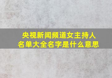 央视新闻频道女主持人名单大全名字是什么意思