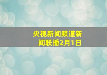 央视新闻频道新闻联播2月1日