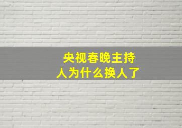 央视春晚主持人为什么换人了