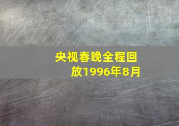 央视春晚全程回放1996年8月