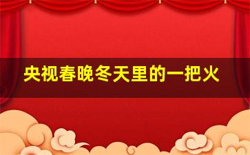 央视春晚冬天里的一把火