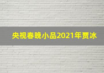 央视春晚小品2021年贾冰