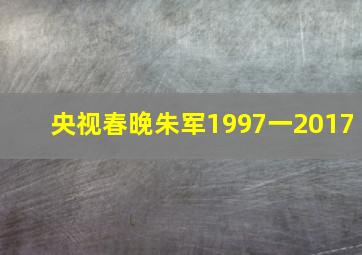 央视春晚朱军1997一2017