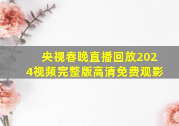 央视春晚直播回放2024视频完整版高清免费观影