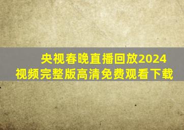 央视春晚直播回放2024视频完整版高清免费观看下载