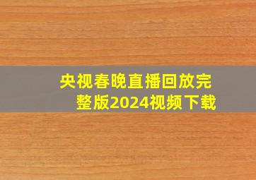 央视春晚直播回放完整版2024视频下载