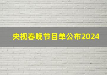 央视春晚节目单公布2024