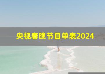 央视春晚节目单表2024