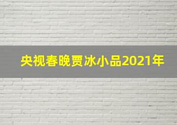 央视春晚贾冰小品2021年