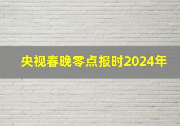 央视春晚零点报时2024年