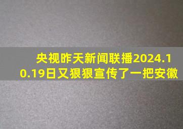 央视昨天新闻联播2024.10.19日又狠狠宣传了一把安徽