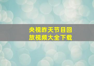 央视昨天节目回放视频大全下载