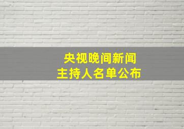 央视晚间新闻主持人名单公布