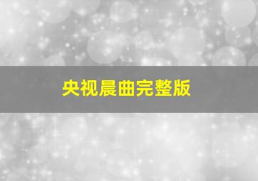 央视晨曲完整版