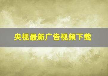 央视最新广告视频下载