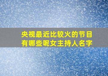 央视最近比较火的节目有哪些呢女主持人名字