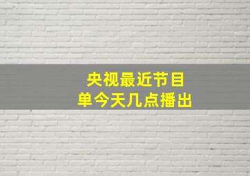 央视最近节目单今天几点播出