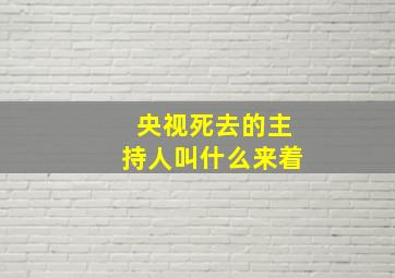 央视死去的主持人叫什么来着