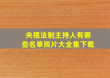 央视法制主持人有哪些名单照片大全集下载