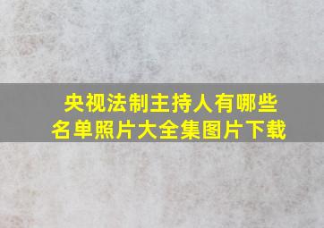 央视法制主持人有哪些名单照片大全集图片下载