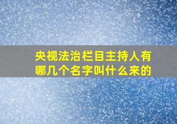 央视法治栏目主持人有哪几个名字叫什么来的