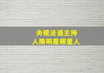 央视法语主持人隋响是哪里人